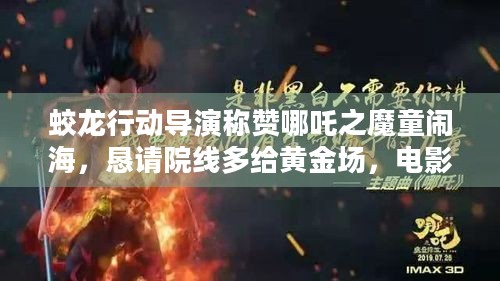 蛟龙行动导演称赞哪吒之魔童闹海，恳请院线多给黄金场，电影市场咋破局？