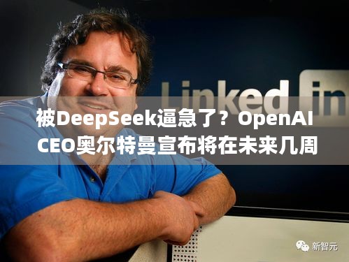 被DeepSeek逼急了？OpenAI CEO奥尔特曼宣布将在未来几周开启全球路演 | 背后原因解析