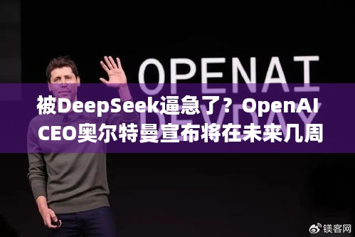 被DeepSeek逼急了？OpenAI CEO奥尔特曼宣布将在未来几周开启全球路演 | 背后原因解析