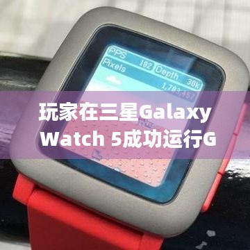 玩家在三星Galaxy Watch 5成功运行GTA 60帧很流畅，怎么做到的？