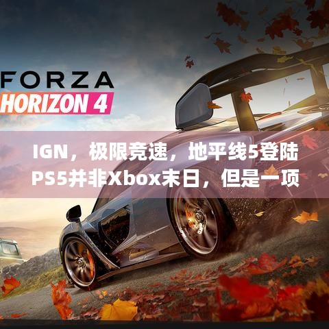 IGN，极限竞速，地平线5登陆PS5并非Xbox末日，但是一项不可逆的巨大改变 | 策略转变引玩家热议