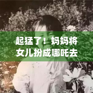 起猛了！妈妈将女儿扮成哪吒去看电影 一秒被拿捏 | 亲子观影体验有多温馨？