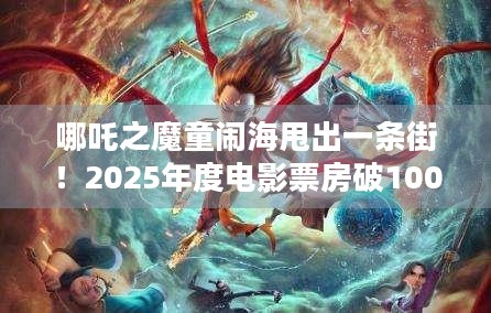 哪吒之魔童闹海甩出一条街！2025年度电影票房破100亿，哪部影片最吸睛？