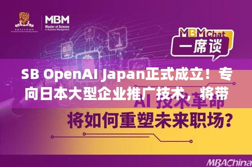 SB OpenAI Japan正式成立！专向日本大型企业推广技术，将带来哪些AI变革？