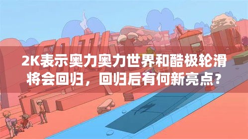 2K表示奥力奥力世界和酷极轮滑将会回归，回归后有何新亮点？