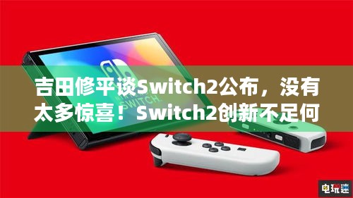 吉田修平谈Switch2公布，没有太多惊喜！Switch2创新不足何时带来新玩法？