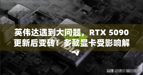 英伟达遇到大问题，RTX 5090更新后变砖！多款显卡受影响解决方案待明