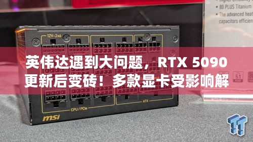 英伟达遇到大问题，RTX 5090更新后变砖！多款显卡受影响解决方案待明