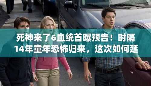 死神来了6血统首曝预告！时隔14年童年恐怖归来，这次如何延续经典？