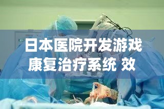 日本医院开发游戏康复治疗系统 效果优于传统物理治疗，心脏病康复新希望？