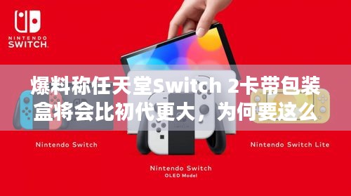 爆料称任天堂Switch 2卡带包装盒将会比初代更大，为何要这么设计？