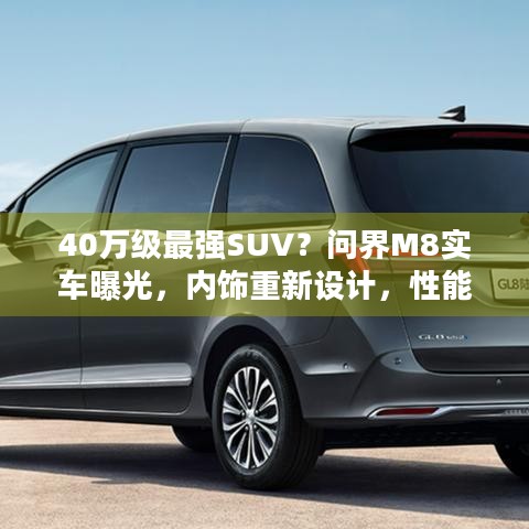 40万级最强SUV？问界M8实车曝光，内饰重新设计，性能续航咋样？