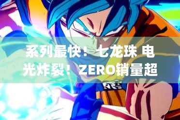 系列最快！七龙珠 电光炸裂！ZERO销量超500万套，它凭啥这么火？