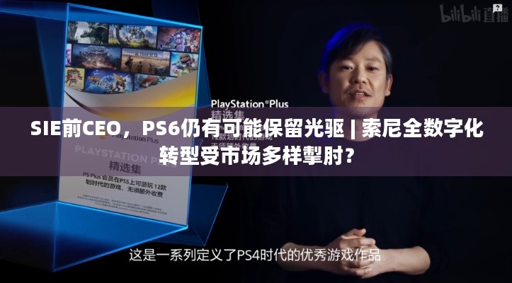 SIE前CEO，PS6仍有可能保留光驱 | 索尼全数字化转型受市场多样掣肘？