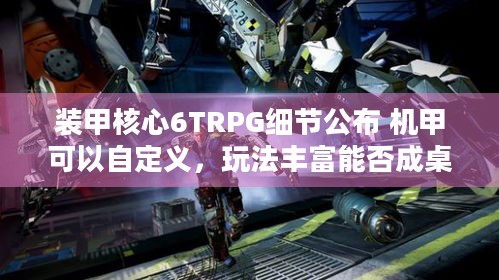 装甲核心6TRPG细节公布 机甲可以自定义，玩法丰富能否成桌游首选？