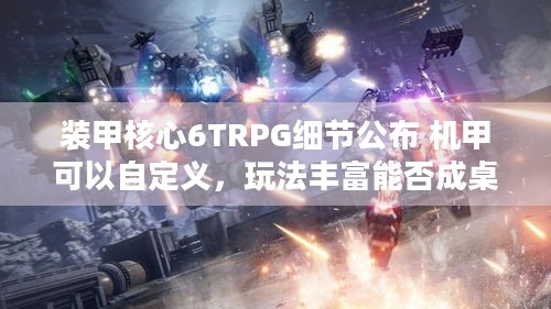 装甲核心6TRPG细节公布 机甲可以自定义，玩法丰富能否成桌游首选？