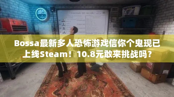 Bossa最新多人恐怖游戏信你个鬼现已上线Steam！10.8元敢来挑战吗？