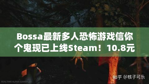 Bossa最新多人恐怖游戏信你个鬼现已上线Steam！10.8元敢来挑战吗？