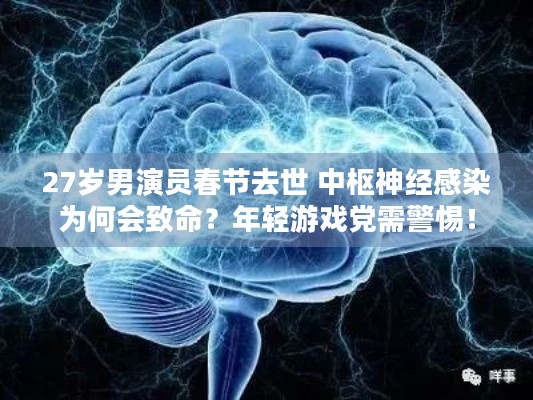 27岁男演员春节去世 中枢神经感染为何会致命？年轻游戏党需警惕！