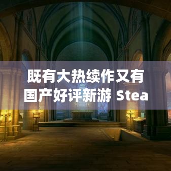 既有大热续作又有国产好评新游 Steam热门新品推荐！游戏资料攻略问题一站解决