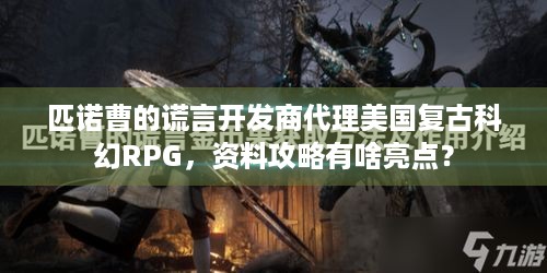 匹诺曹的谎言开发商代理美国复古科幻RPG，资料攻略有啥亮点？