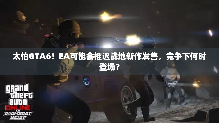 太怕GTA6！EA可能会推迟战地新作发售，竞争下何时登场？