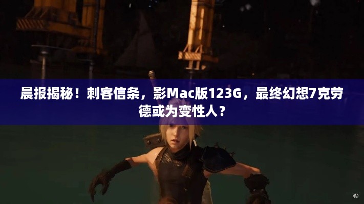 晨报揭秘！刺客信条，影Mac版123G，最终幻想7克劳德或为变性人？