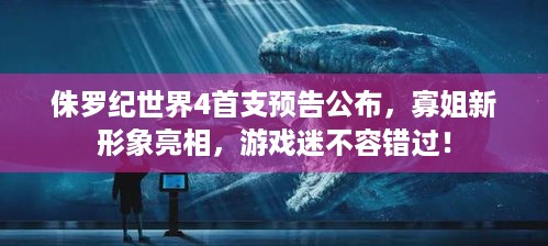 侏罗纪世界4首支预告公布，寡姐新形象亮相，游戏迷不容错过！