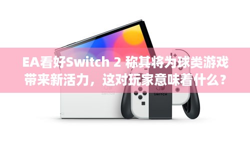 EA看好Switch 2 称其将为球类游戏带来新活力，这对玩家意味着什么？