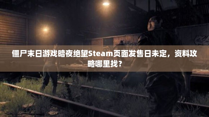 僵尸末日游戏暗夜绝望Steam页面发售日未定，资料攻略哪里找？