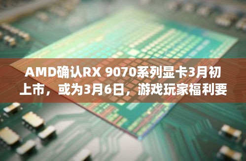 AMD确认RX 9070系列显卡3月初上市，或为3月6日，游戏玩家福利要来？