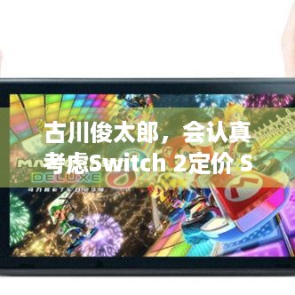 古川俊太郎，会认真考虑Switch 2定价 Switch没有降价计划，发布会等你揭秘！