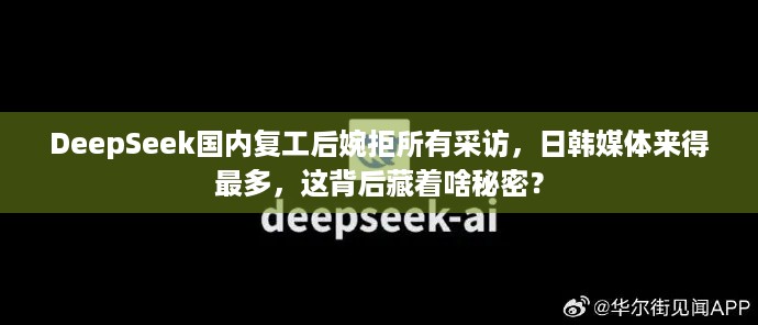 DeepSeek国内复工后婉拒所有采访，日韩媒体来得最多，这背后藏着啥秘密？