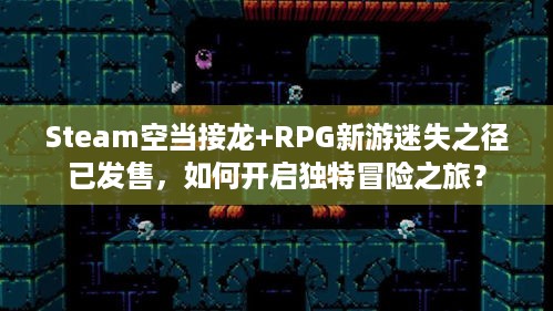 Steam空当接龙+RPG新游迷失之径已发售，如何开启独特冒险之旅？