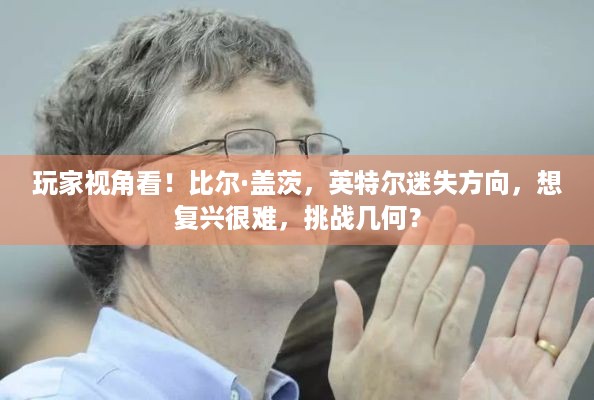 玩家视角看！比尔·盖茨，英特尔迷失方向，想复兴很难，挑战几何？