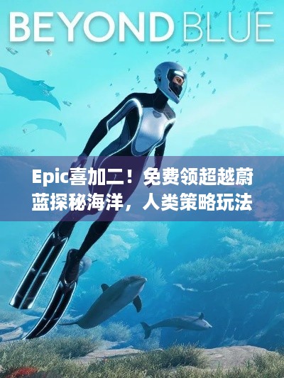 Epic喜加二！免费领超越蔚蓝探秘海洋，人类策略玩法打造文明！