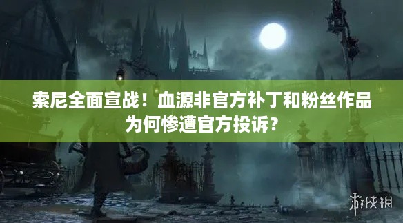 索尼全面宣战！血源非官方补丁和粉丝作品为何惨遭官方投诉？