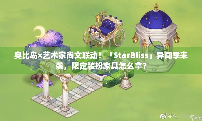 奥比岛×艺术家尚文联动！「StarBliss」异闻季来袭，限定装扮家具怎么拿？