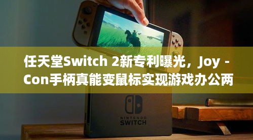 任天堂Switch 2新专利曝光，Joy - Con手柄真能变鼠标实现游戏办公两用？