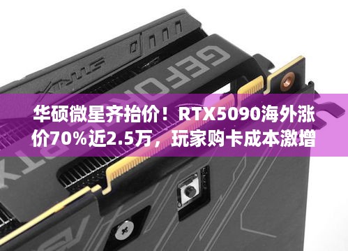 华硕微星齐抬价！RTX5090海外涨价70%近2.5万，玩家购卡成本激增？