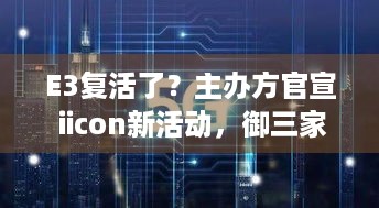 E3复活了？主办方官宣 iicon新活动，御三家等大厂纷纷参加