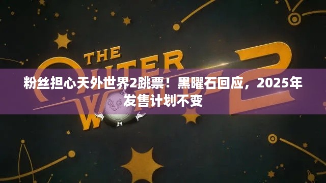 粉丝担心天外世界2跳票！黑曜石回应，2025年发售计划不变