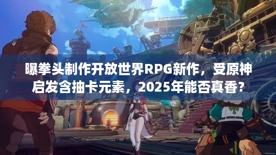 曝拳头制作开放世界RPG新作，受原神启发含抽卡元素，2025年能否真香？