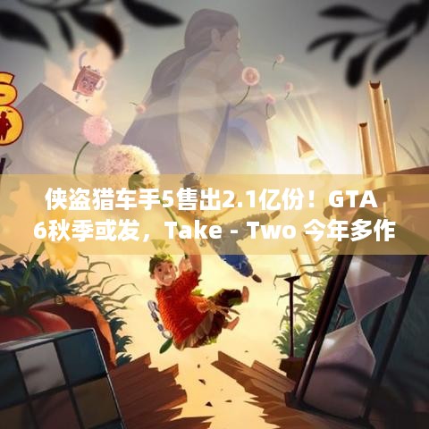 侠盗猎车手5售出2.1亿份！GTA 6秋季或发，Take - Two 今年多作待爆