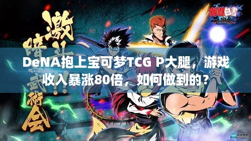 DeNA抱上宝可梦TCG P大腿，游戏收入暴涨80倍，如何做到的？