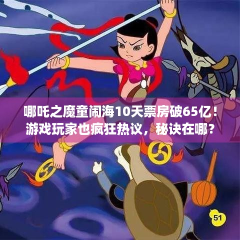 哪吒之魔童闹海10天票房破65亿！游戏玩家也疯狂热议，秘诀在哪？