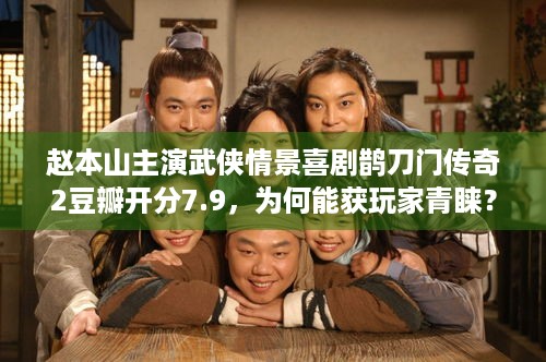 赵本山主演武侠情景喜剧鹊刀门传奇2豆瓣开分7.9，为何能获玩家青睐？