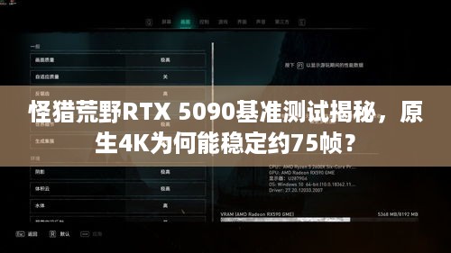 怪猎荒野RTX 5090基准测试揭秘，原生4K为何能稳定约75帧？