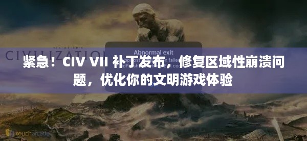 紧急！CIV VII 补丁发布，修复区域性崩溃问题，优化你的文明游戏体验