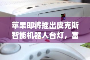 苹果即将推出皮克斯智能机器人台灯，富有表现力可爱爆棚，游戏玩家也心动了？